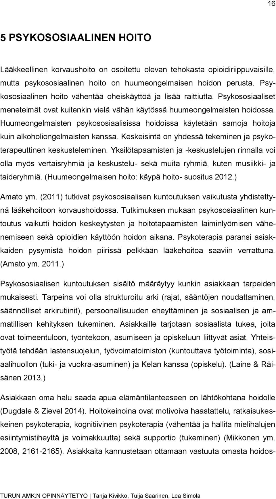 Huumeongelmaisten psykososiaalisissa hoidoissa käytetään samoja hoitoja kuin alkoholiongelmaisten kanssa. Keskeisintä on yhdessä tekeminen ja psykoterapeuttinen keskusteleminen.