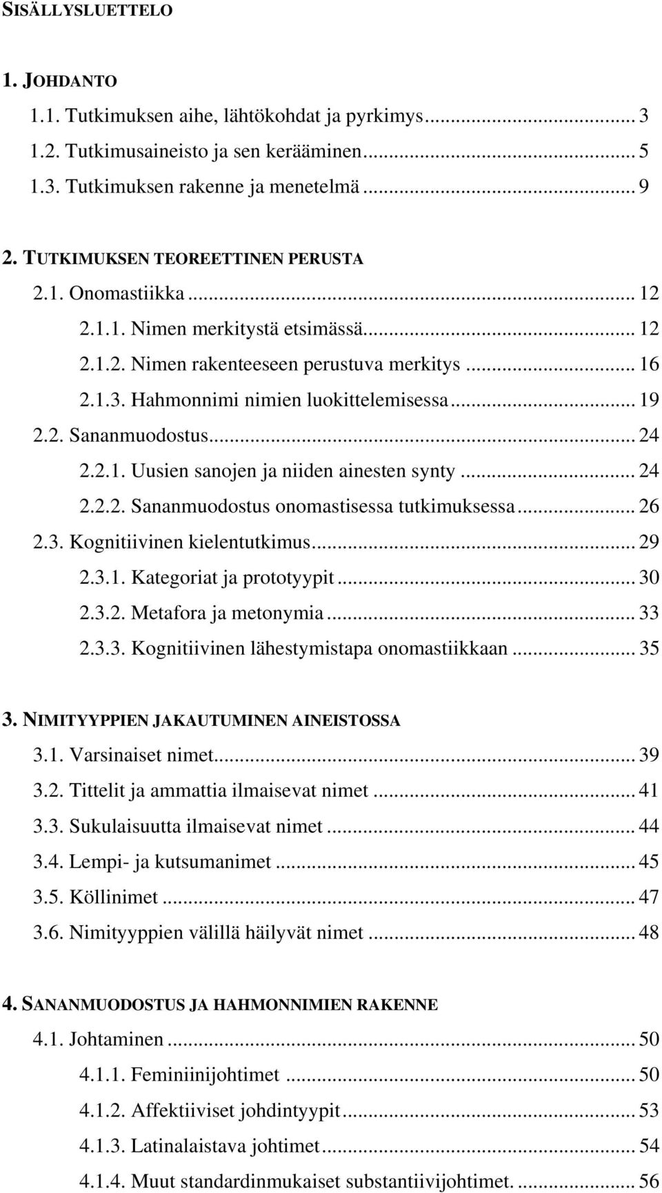 2. Sananmuodostus... 24 2.2.1. Uusien sanojen ja niiden ainesten synty... 24 2.2.2. Sananmuodostus onomastisessa tutkimuksessa... 26 2.3. Kognitiivinen kielentutkimus... 29 2.3.1. Kategoriat ja prototyypit.