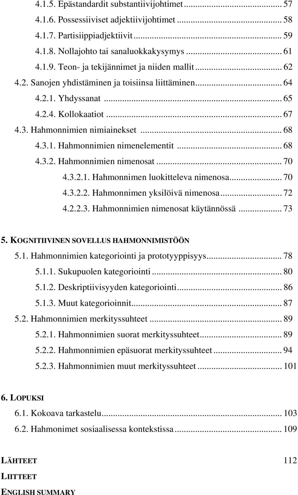 .. 70 4.3.2.1. Hahmonnimen luokitteleva nimenosa... 70 4.3.2.2. Hahmonnimen yksilöivä nimenosa... 72 4.2.2.3. Hahmonnimien nimenosat käytännössä... 73 5. KOGNITIIVINEN SOVELLUS HAHMONNIMISTÖÖN 5.1. Hahmonnimien kategoriointi ja prototyyppisyys.