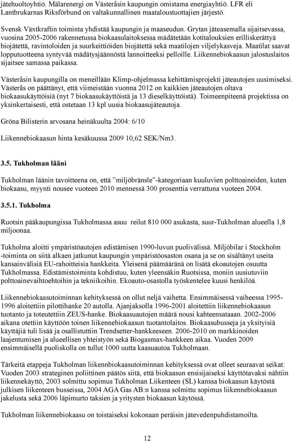 Grytan jäteasemalla sijaitsevassa, vuosina 2005-2006 rakennetussa biokaasulaitoksessa mädätetään kotitalouksien erilliskerättyä biojätettä, ravintoloiden ja suurkeittiöiden biojätettä sekä maatilojen