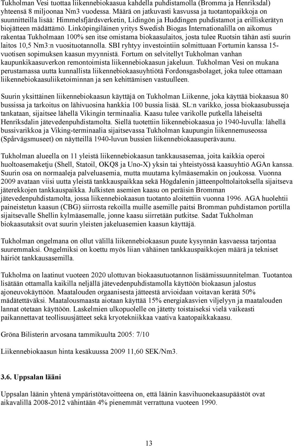 Linköpingiläinen yritys Swedish Biogas Internationalilla on aikomus rakentaa Tukholmaan 100% sen itse omistama biokaasulaitos, josta tulee Ruotsin tähän asti suurin laitos 10,5 Nm3:n vuosituotannolla.