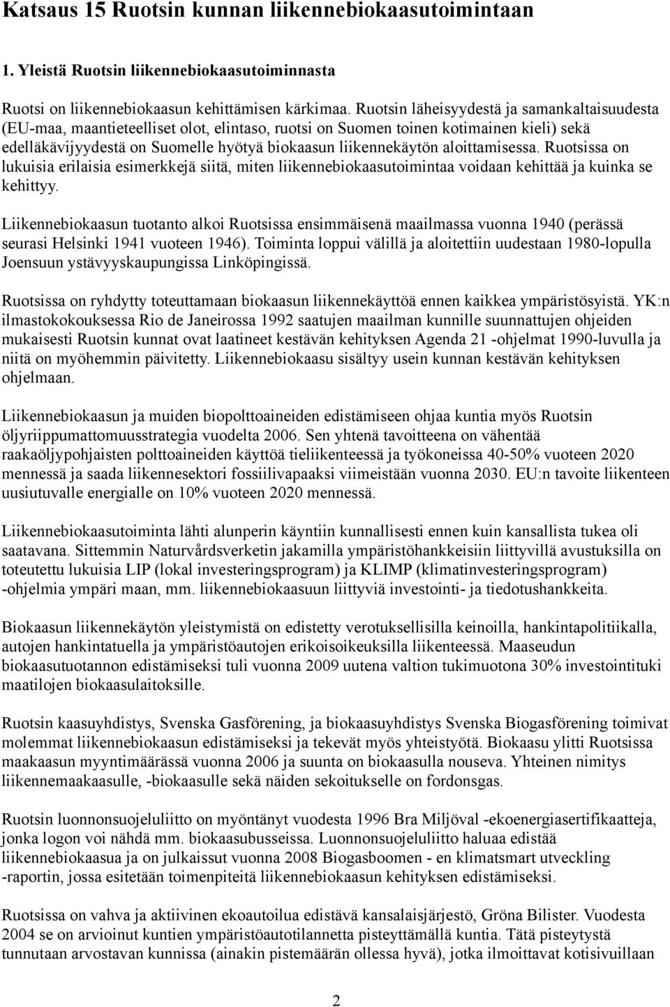 aloittamisessa. Ruotsissa on lukuisia erilaisia esimerkkejä siitä, miten liikennebiokaasutoimintaa voidaan kehittää ja kuinka se kehittyy.