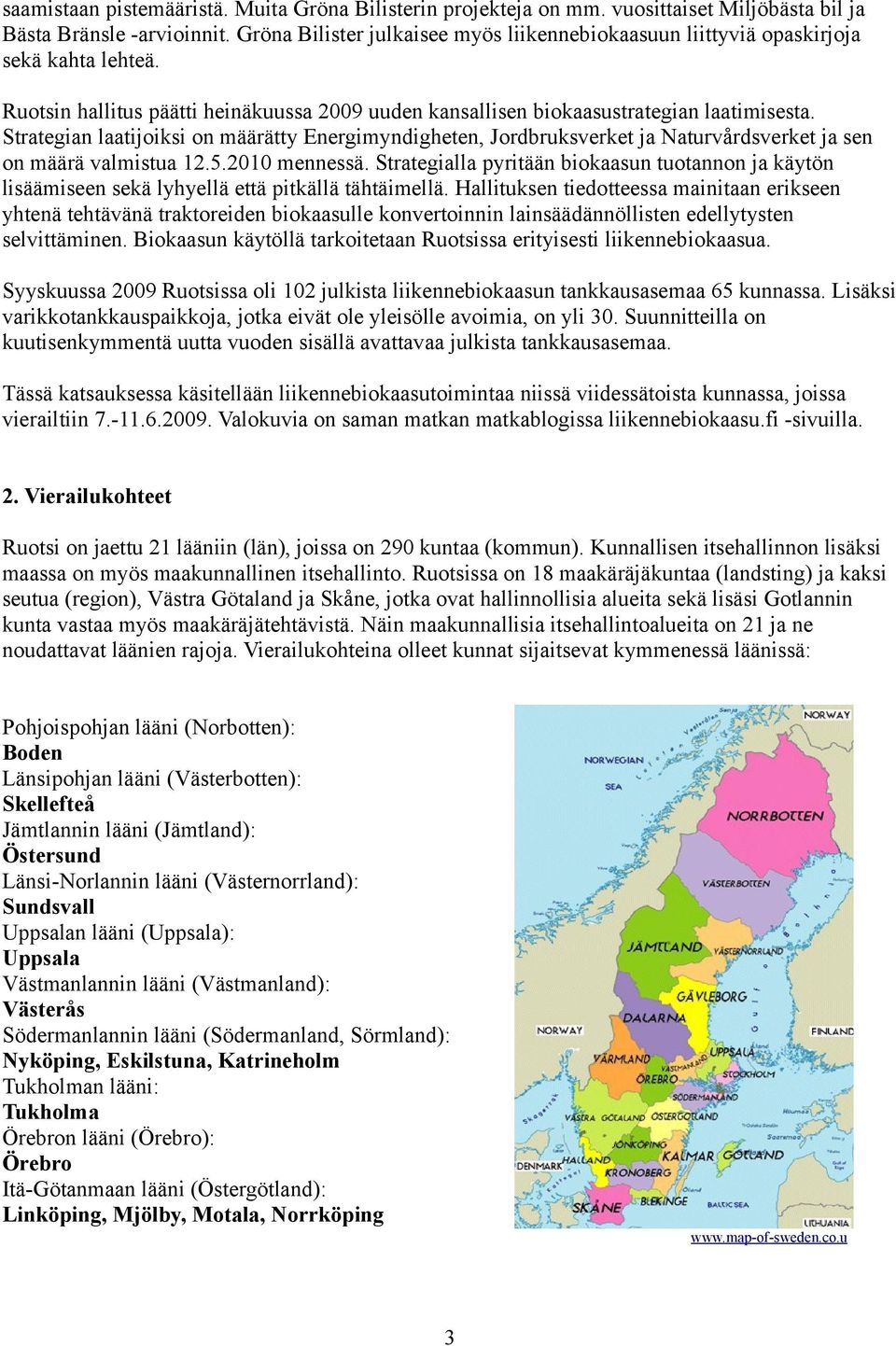 Strategian laatijoiksi on määrätty Energimyndigheten, Jordbruksverket ja Naturvårdsverket ja sen on määrä valmistua 12.5.2010 mennessä.