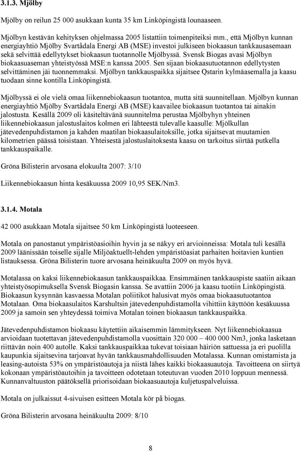 Svensk Biogas avasi Mjölbyn biokaasuaseman yhteistyössä MSE:n kanssa 2005. Sen sijaan biokaasutuotannon edellytysten selvittäminen jäi tuonnemmaksi.