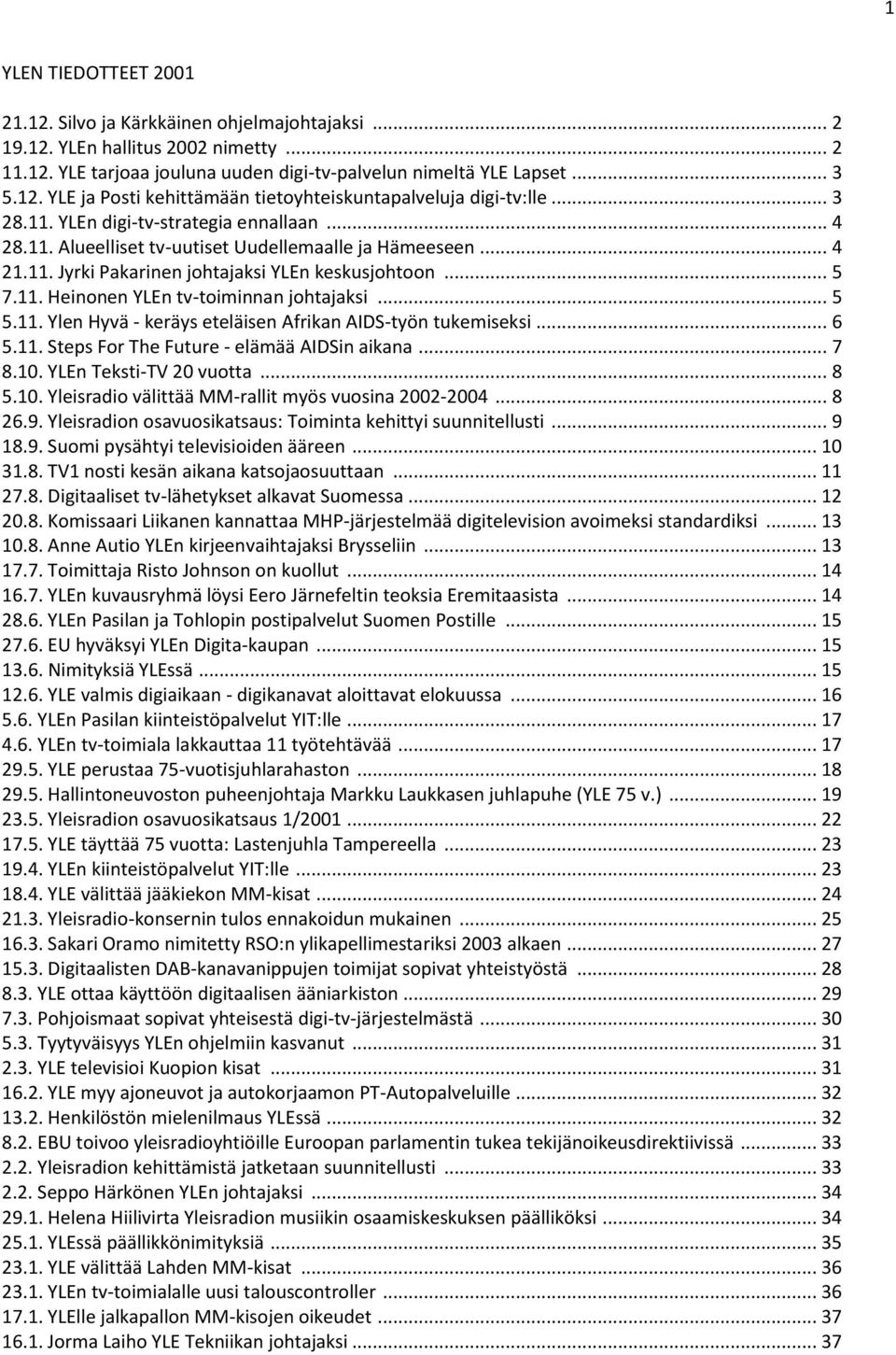 .. 5 5.11. Ylen Hyvä - keräys eteläisen Afrikan AIDS-työn tukemiseksi... 6 5.11. Steps For The Future - elämää AIDSin aikana... 7 8.10. YLEn Teksti-TV 20 vuotta... 8 5.10. Yleisradio välittää MM-rallit myös vuosina 2002-2004.