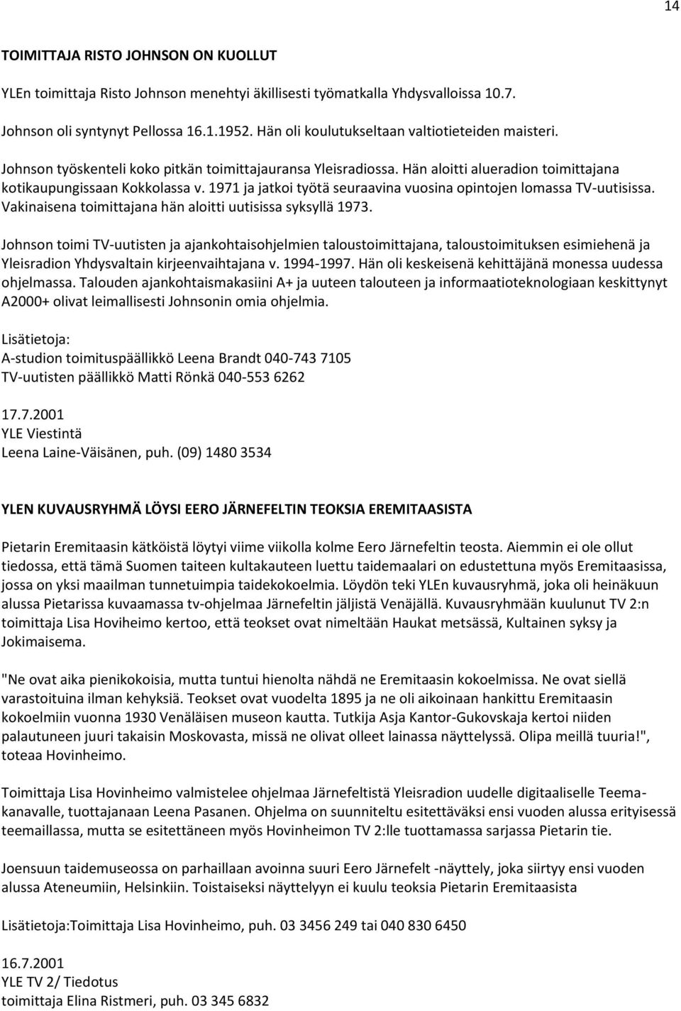 1971 ja jatkoi työtä seuraavina vuosina opintojen lomassa TV-uutisissa. Vakinaisena toimittajana hän aloitti uutisissa syksyllä 1973.