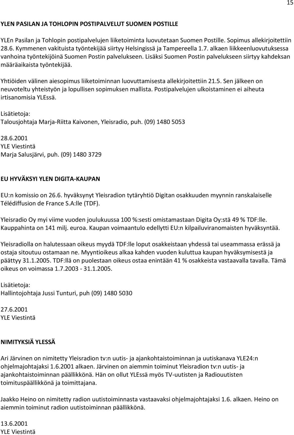 Lisäksi Suomen Postin palvelukseen siirtyy kahdeksan määräaikaista työntekijää. Yhtiöiden välinen aiesopimus liiketoiminnan luovuttamisesta allekirjoitettiin 21.5.