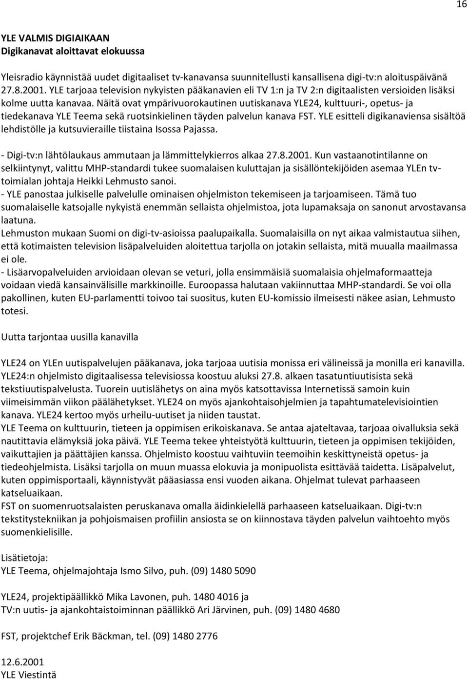 Näitä ovat ympärivuorokautinen uutiskanava YLE24, kulttuuri-, opetus- ja tiedekanava YLE Teema sekä ruotsinkielinen täyden palvelun kanava FST.