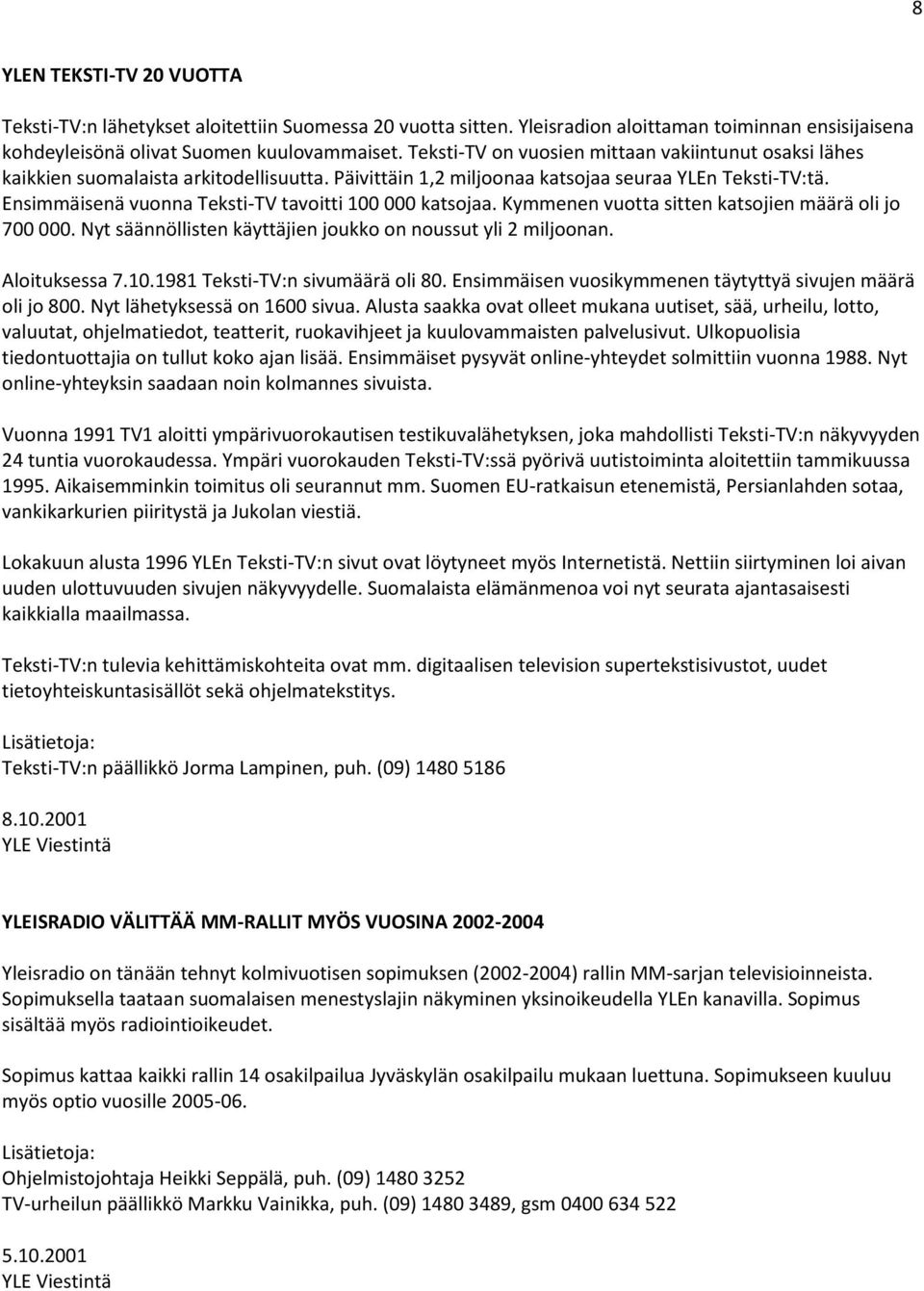 Ensimmäisenä vuonna Teksti-TV tavoitti 100 000 katsojaa. Kymmenen vuotta sitten katsojien määrä oli jo 700 000. Nyt säännöllisten käyttäjien joukko on noussut yli 2 miljoonan. Aloituksessa 7.10.1981 Teksti-TV:n sivumäärä oli 80.