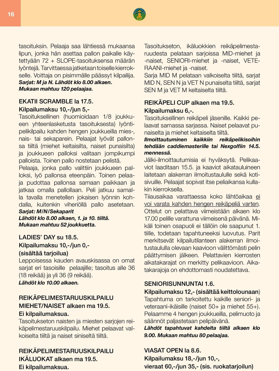 Kilpailumaksu 10,-/jun 5,- Tasoituksellinen (huomioidaan 1/8 joukkueen yhteenlasketusta tasoituksesta) lyöntipelikilpailu kahden hengen joukkueilla mies-, nais- tai sekaparein.