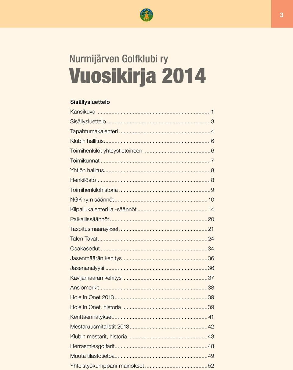 ..20 Tasoitusmääräykset...21 Talon Tavat...24 Osakasedut...34 Jäsenmäärän kehitys...36 Jäsenanalyysi...36 Kävijämäärän kehitys...37 Ansiomerkit...38 Hole In Onet 2013.