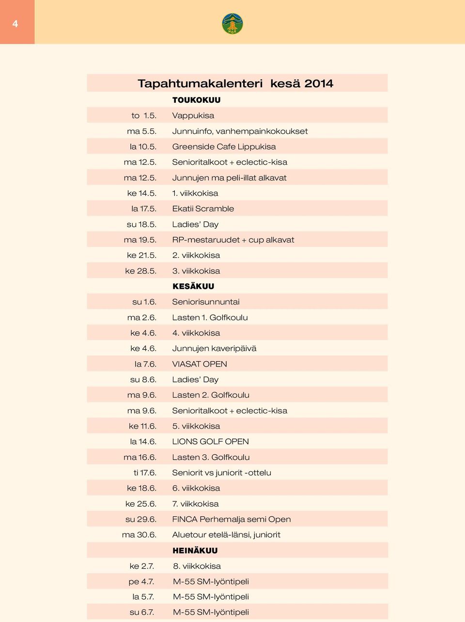 Golfkoulu ke 4.6. 4. viikkokisa ke 4.6. Junnujen kaveripäivä la 7.6. VIASAT OPEN su 8.6. Ladies Day ma 9.6. Lasten 2. Golfkoulu ma 9.6. Senioritalkoot + eclectic-kisa ke 11.6. 5. viikkokisa la 14.6. LIONS GOLF OPEN ma 16.