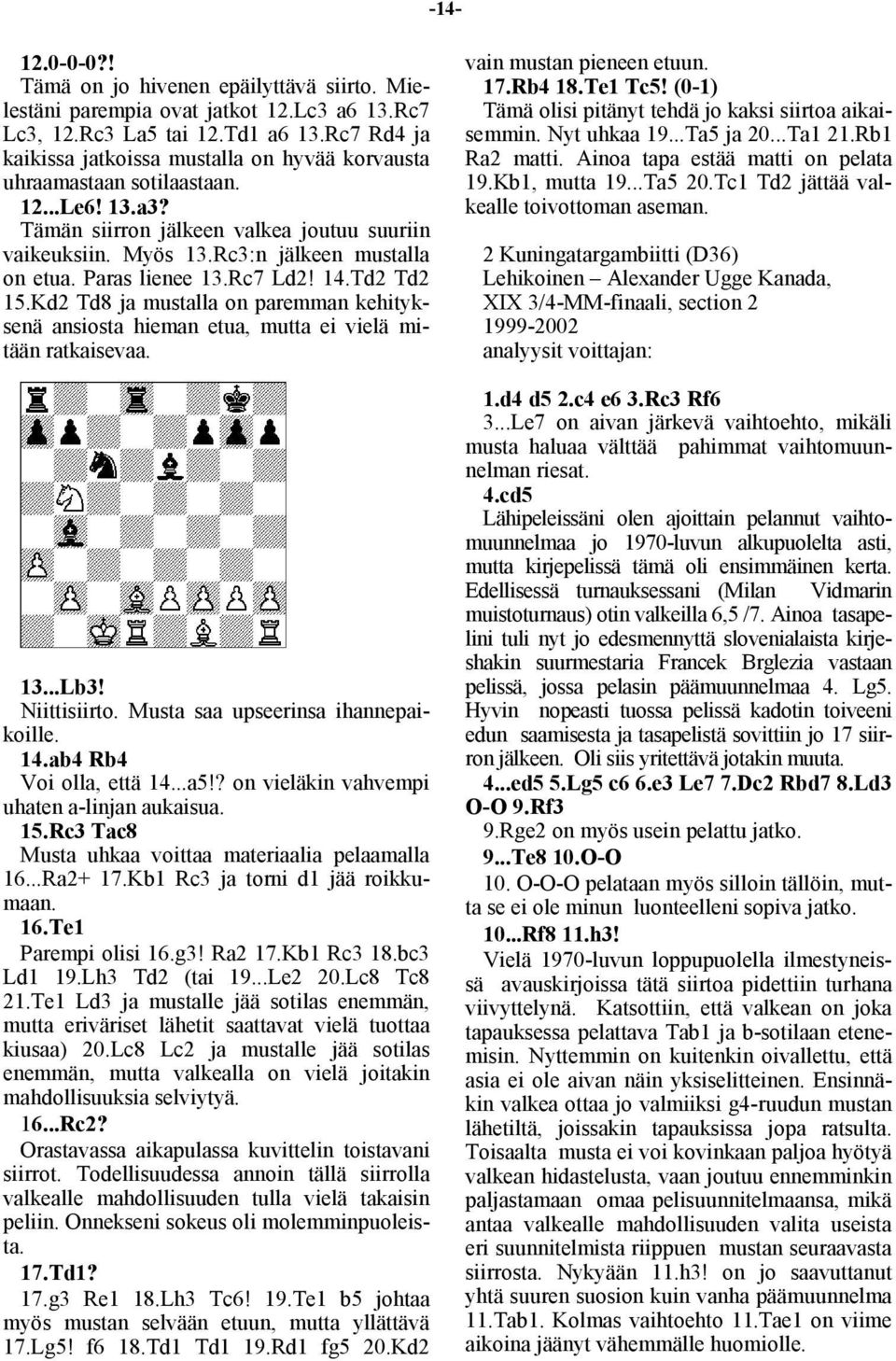 Paras lienee 13.Rc7 Ld2! 14.Td2 Td2 15.Kd2 Td8 ja mustalla on paremman kehityksenä ansiosta hieman etua, mutta ei vielä mitään ratkaisevaa. 13...Lb3! Niittisiirto.