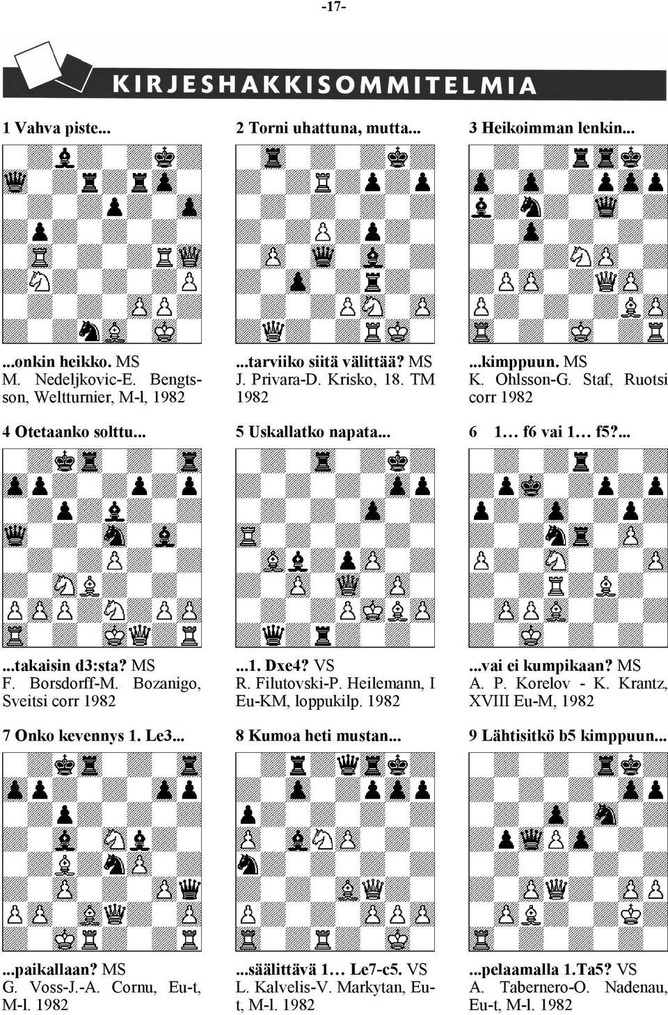 Bozanigo, Sveitsi corr 1982 7 Onko kevennys 1. Le3......1. Dxe4? VS R. Filutovski-P. Heilemann, I Eu-KM, loppukilp. 1982 8 Kumoa heti mustan......vai ei kumpikaan? MS A. P. Korelov - K.