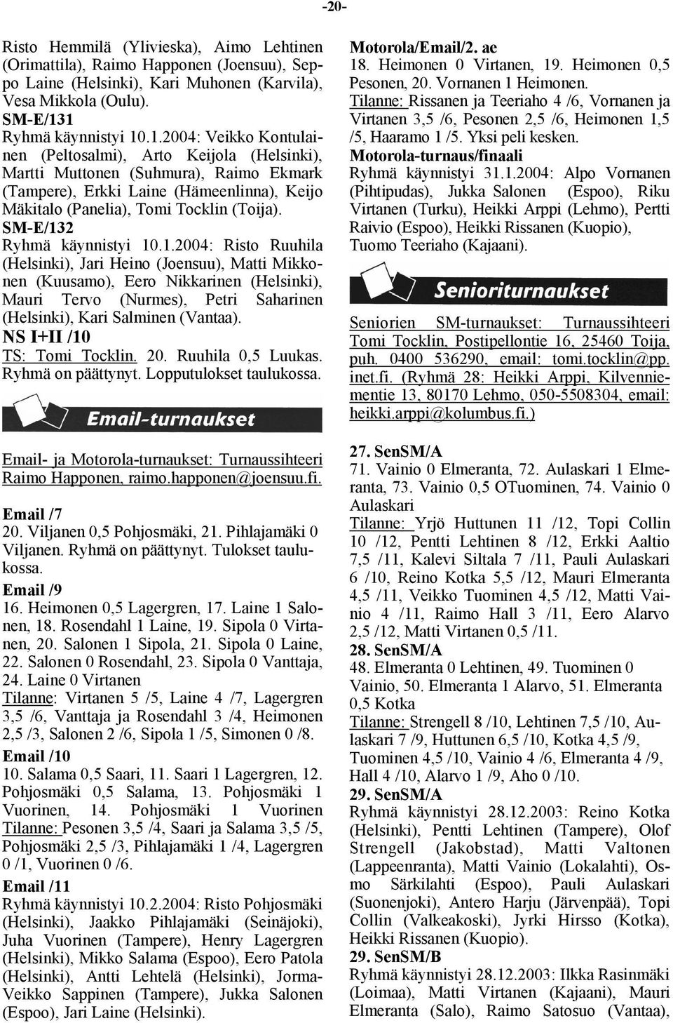 SM-E/132 Ryhmä käynnistyi 10.1.2004: Risto Ruuhila (Helsinki), Jari Heino (Joensuu), Matti Mikkonen (Kuusamo), Eero Nikkarinen (Helsinki), Mauri Tervo (Nurmes), Petri Saharinen (Helsinki), Kari Salminen (Vantaa).