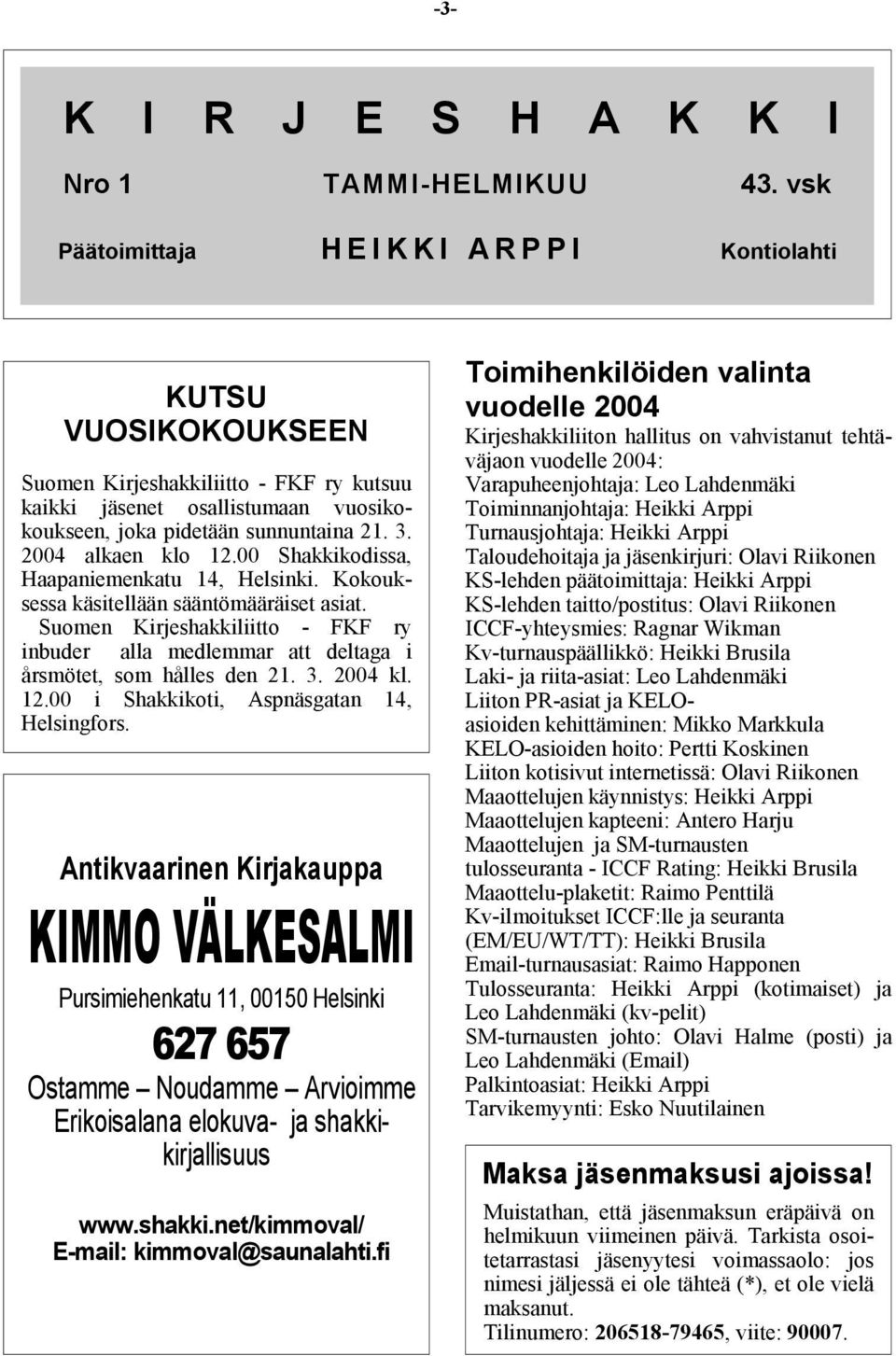 2004 alkaen klo 12.00 Shakkikodissa, Haapaniemenkatu 14, Helsinki. Kokouksessa käsitellään sääntömääräiset asiat.