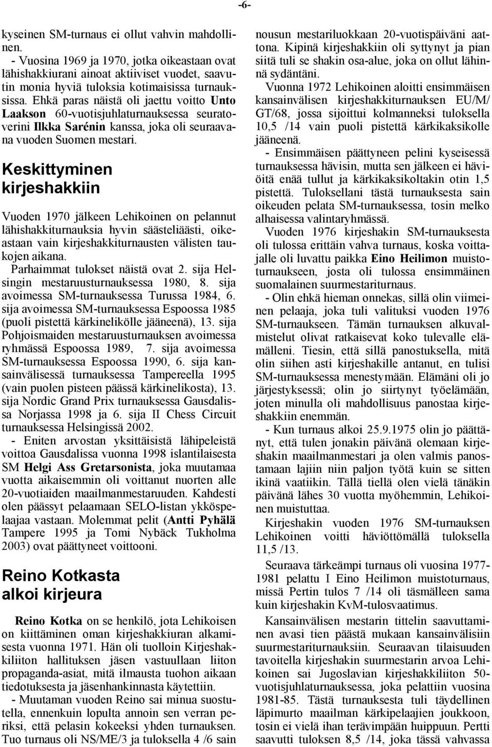 Keskittyminen kirjeshakkiin Vuoden 1970 jälkeen Lehikoinen on pelannut lähishakkiturnauksia hyvin säästeliäästi, oikeastaan vain kirjeshakkiturnausten välisten taukojen aikana.