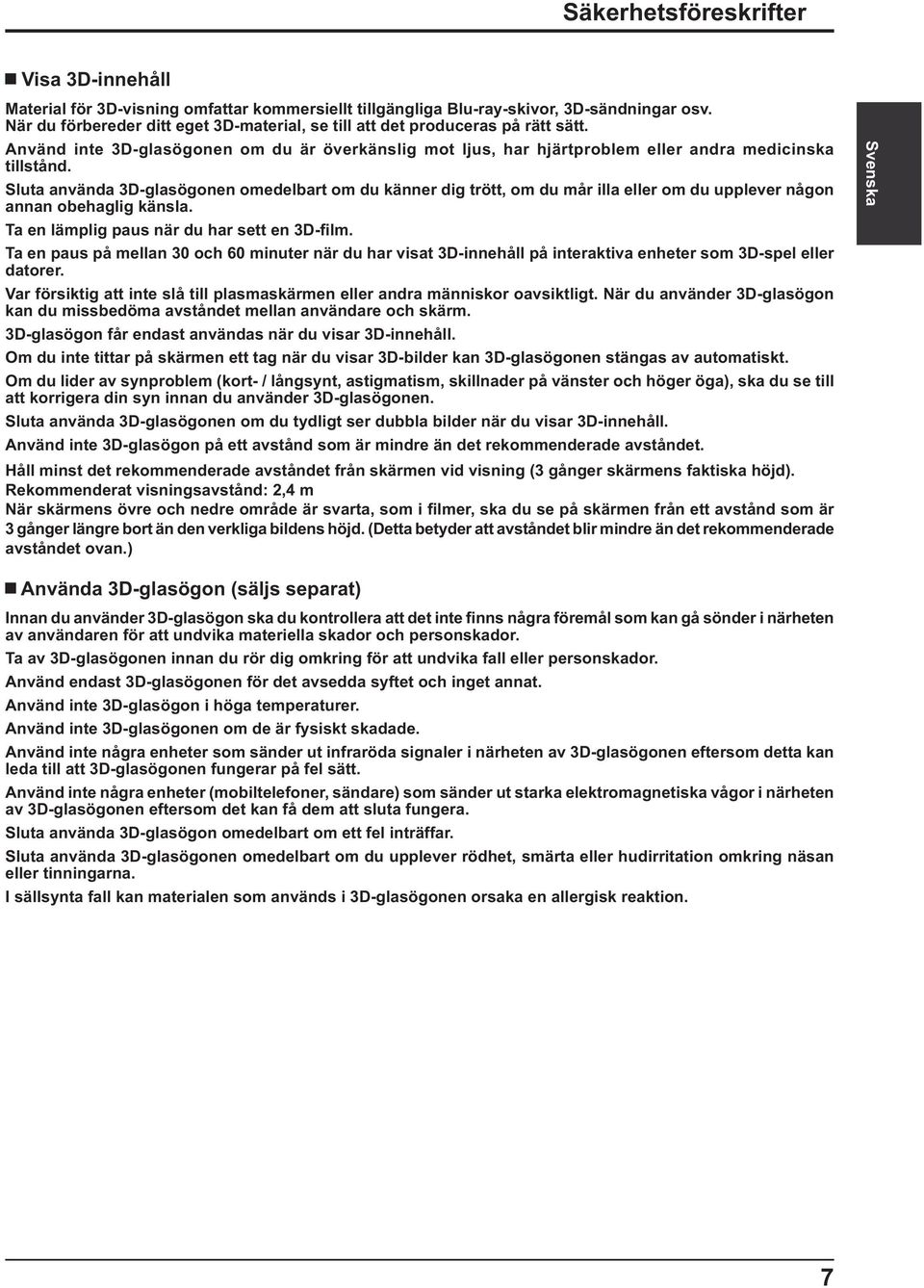 Sluta använda 3D-glasögonen omedelbart om du känner dig trött, om du mår illa eller om du upplever någon annan obehaglig känsla. Ta en lämplig paus när du har sett en 3D- lm.