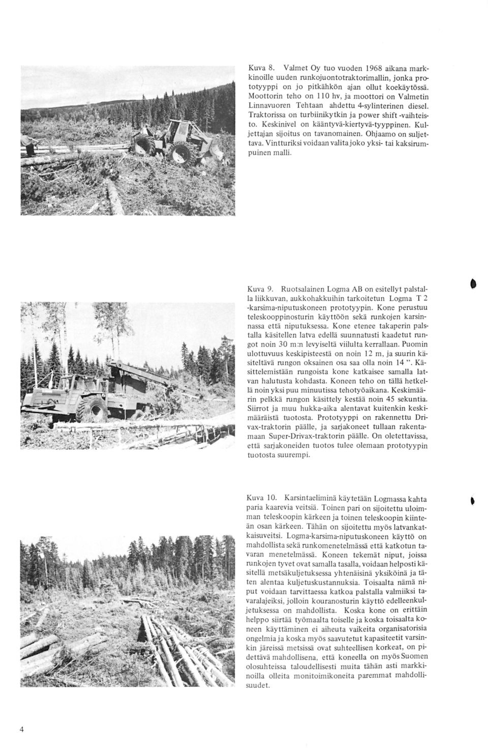 Keskinivel on kääntyvä-kiertyvä-tyyppinen. Kuljettajan sijoitus on tavanomainen. Ohjaamoon suljettava. Vintturiksi voidaan valita joko yksi- tai kaksirumpuinen malli. Kuva 9.