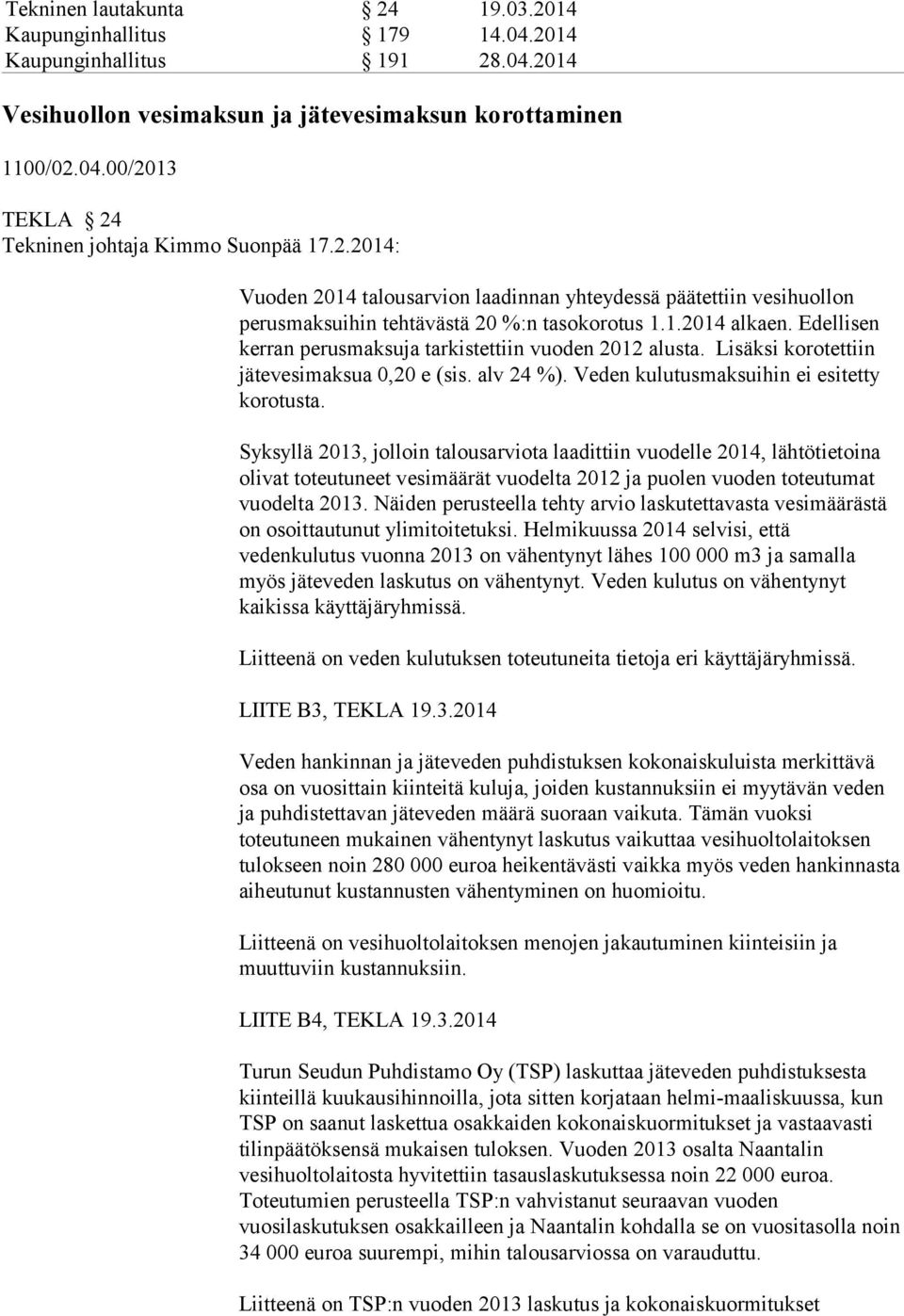 Edellisen kerran perusmaksuja tarkistettiin vuoden 2012 alusta. Lisäksi korotettiin jätevesimaksua 0,20 e (sis. alv 24 %). Veden kulutusmaksuihin ei esitetty korotusta.