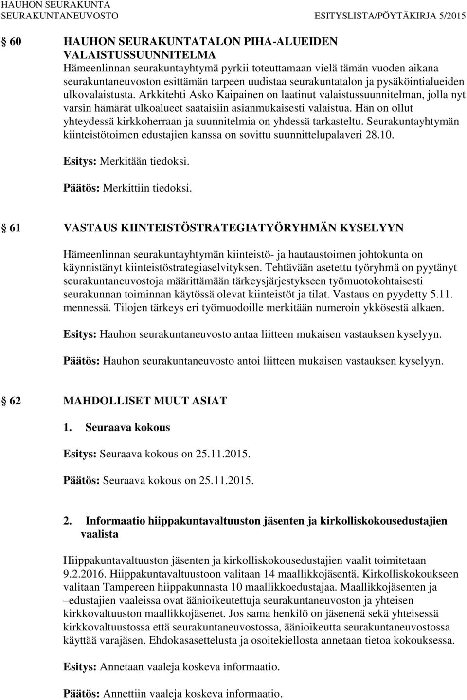 Hän on ollut yhteydessä kirkkoherraan ja suunnitelmia on yhdessä tarkasteltu. Seurakuntayhtymän kiinteistötoimen edustajien kanssa on sovittu suunnittelupalaveri 28.10. Esitys: Merkitään tiedoksi.