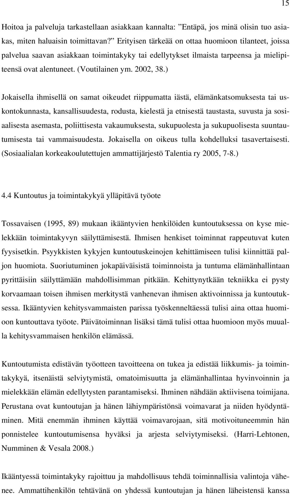 ) Jokaisella ihmisellä on samat oikeudet riippumatta iästä, elämänkatsomuksesta tai uskontokunnasta, kansallisuudesta, rodusta, kielestä ja etnisestä taustasta, suvusta ja sosiaalisesta asemasta,