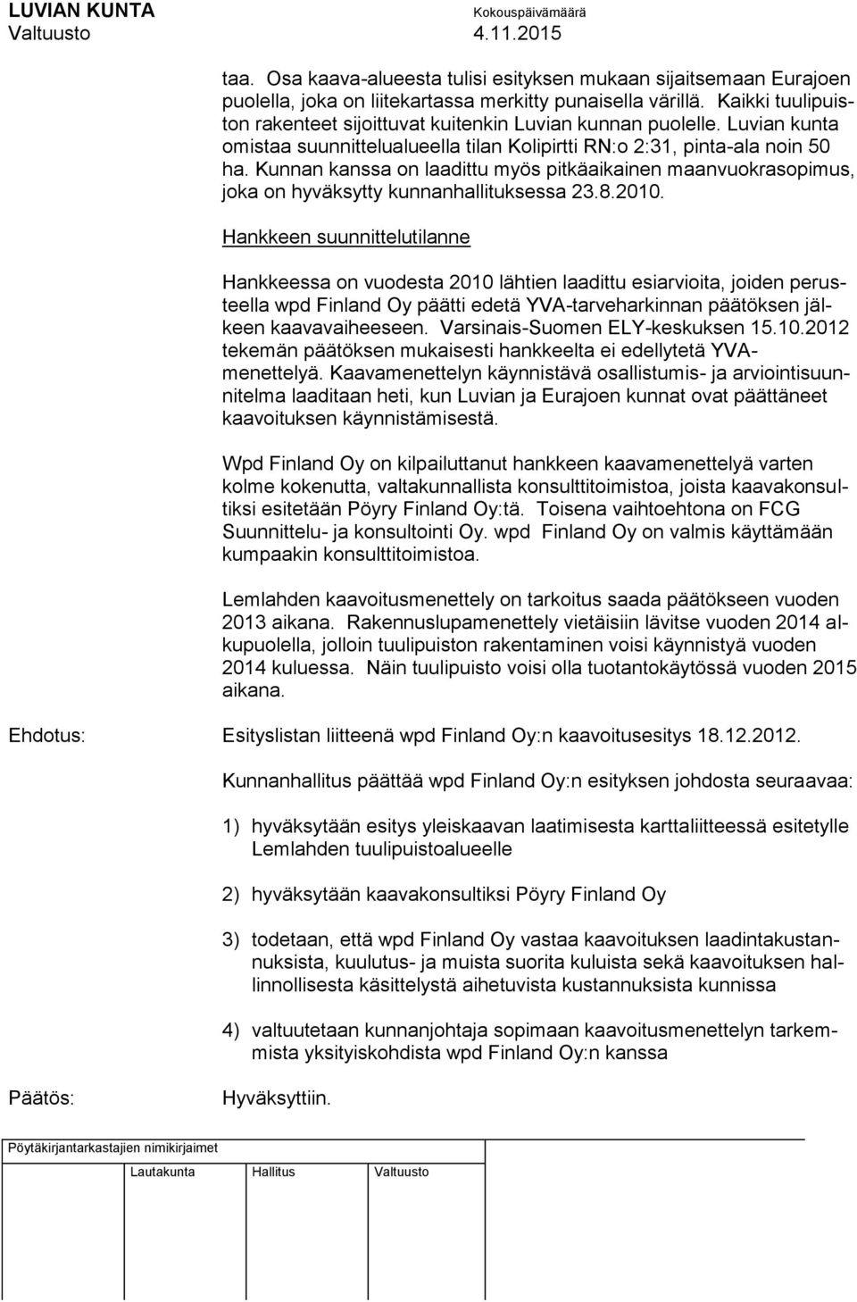 Kunnan kanssa on laadittu myös pitkäaikainen maanvuokrasopimus, joka on hyväksytty kunnanhallituksessa 23.8.2010.