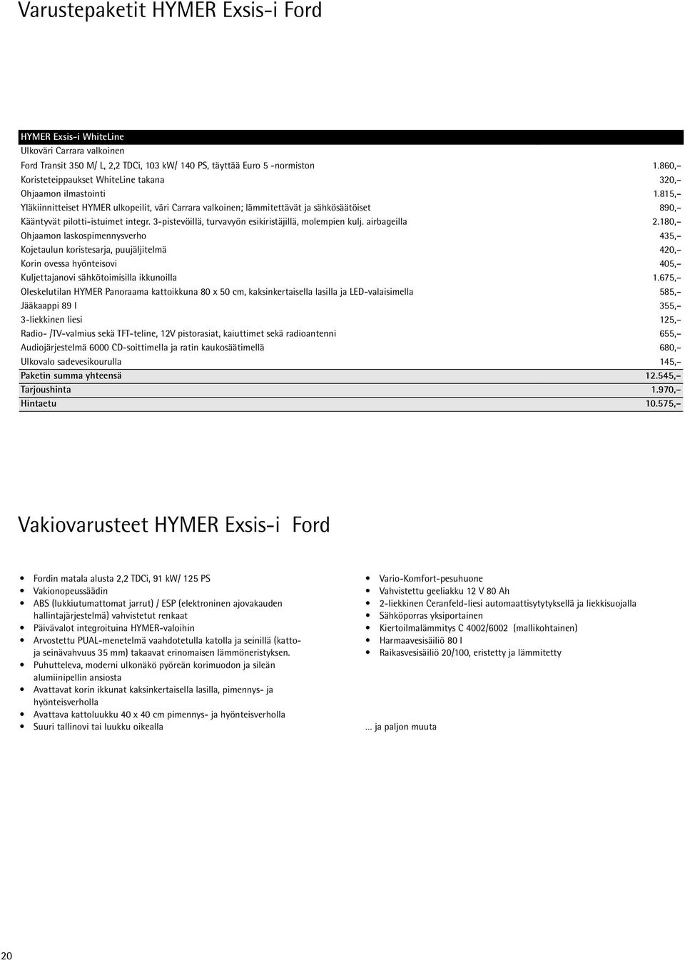 815, Yläkiinnitteiset HYMER ulkopeilit, väri Carrara valkoinen; lämmitettävät ja sähkösäätöiset 890, Kääntyvät pilotti-istuimet integr. 3-pistevöillä, turvavyön esikiristäjillä, molempien kulj.