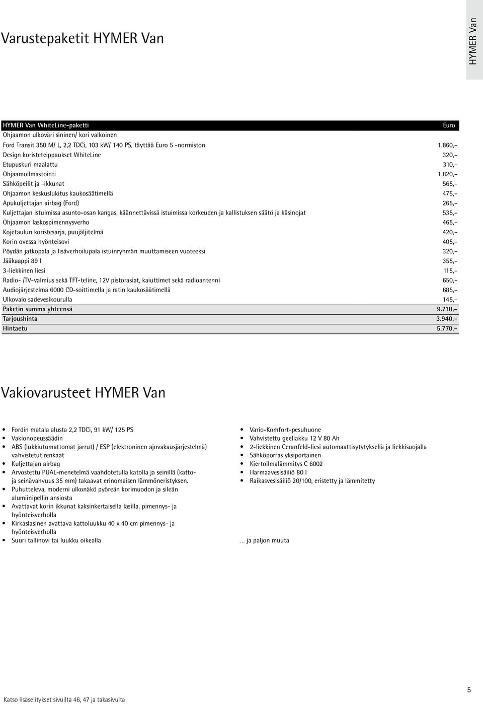 820, Sähköpeilit ja -ikkunat 565, Ohjaamon keskuslukitus kaukosäätimellä 475, Apukuljettajan airbag (Ford) 265, Kuljettajan istuimissa asunto-osan kangas, käännettävissä istuimissa korkeuden ja