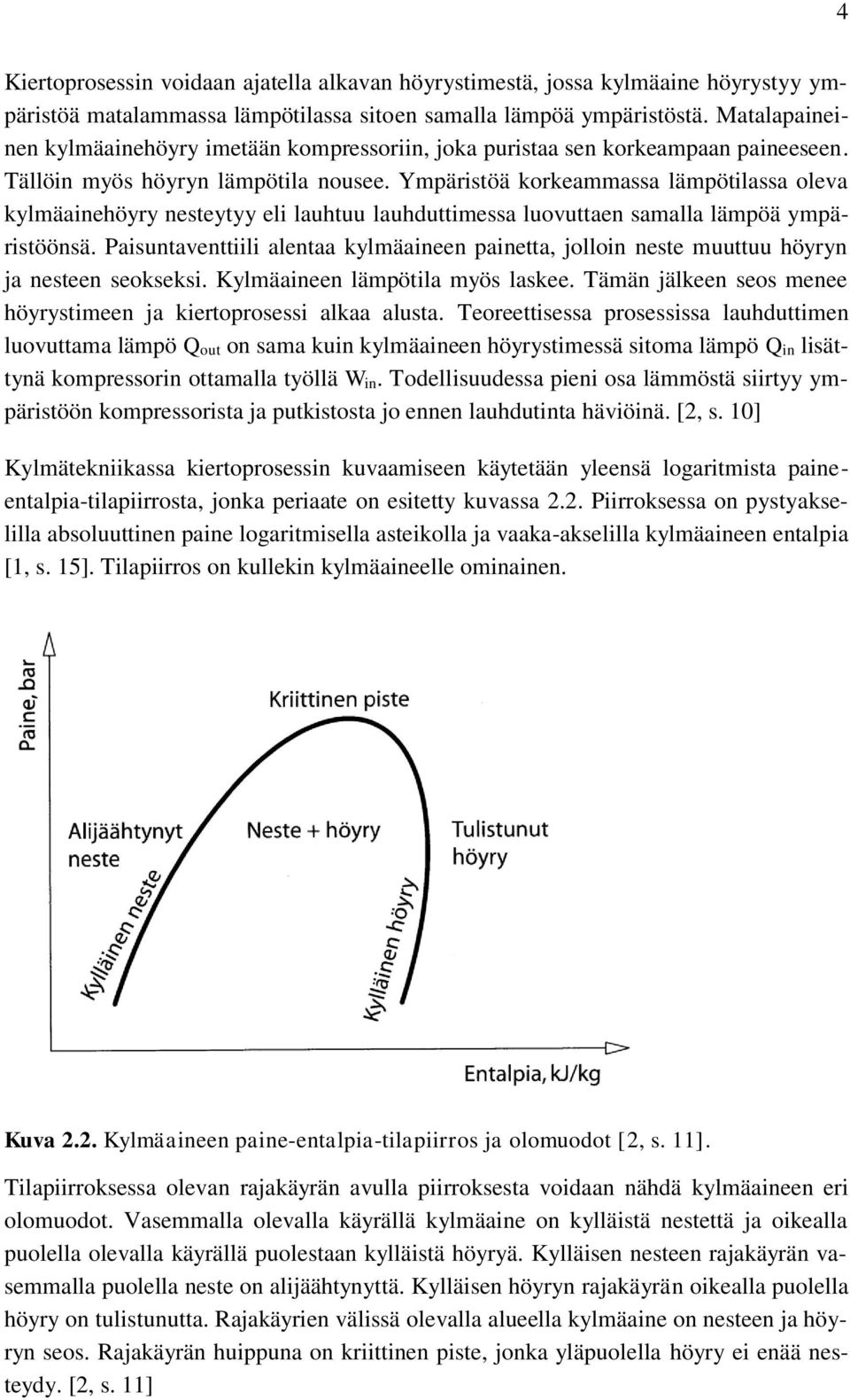 Ympäristöä korkeammassa lämpötilassa oleva kylmäainehöyry nesteytyy eli lauhtuu lauhduttimessa luovuttaen samalla lämpöä ympäristöönsä.