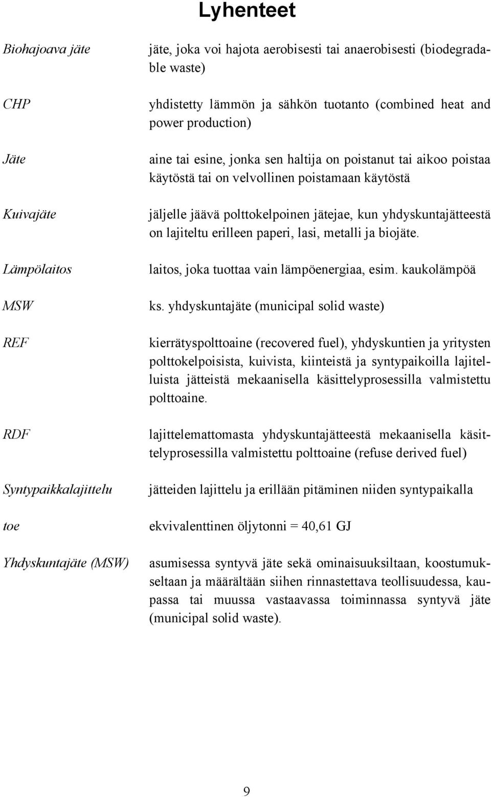 polttokelpoinen jätejae, kun yhdyskuntajätteestä on lajiteltu erilleen paperi, lasi, metalli ja biojäte. laitos, joka tuottaa vain lämpöenergiaa, esim. kaukolämpöä ks.