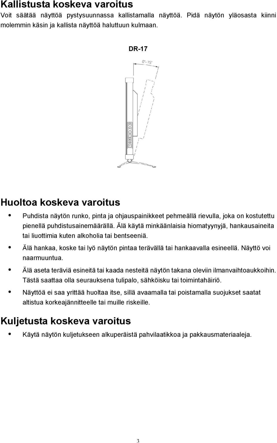 Älä käytä minkäänlaisia hiomatyynyjä, hankausaineita tai liuottimia kuten alkoholia tai bentseeniä. Älä hankaa, koske tai lyö näytön pintaa terävällä tai hankaavalla esineellä. Näyttö voi naarmuuntua.