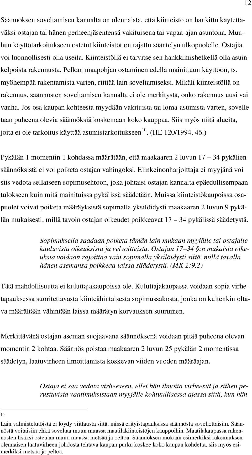 Kiinteistöllä ei tarvitse sen hankkimishetkellä olla asuinkelpoista rakennusta. Pelkän maapohjan ostaminen edellä mainittuun käyttöön, ts. myöhempää rakentamista varten, riittää lain soveltamiseksi.