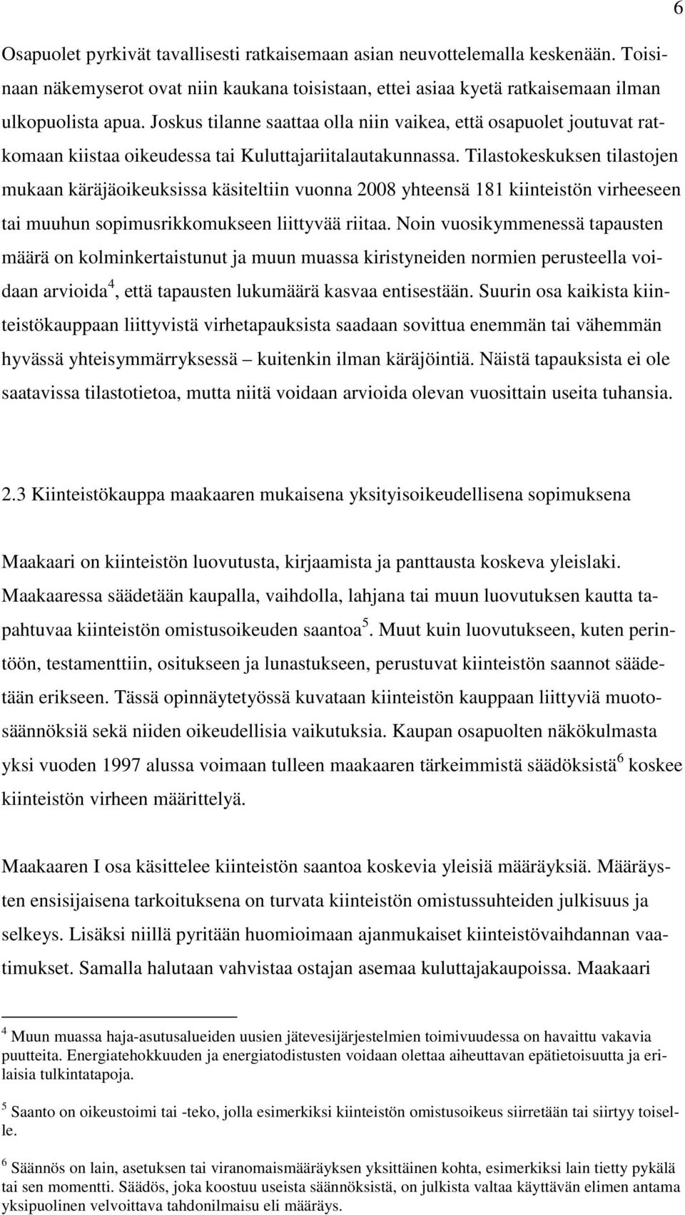 Tilastokeskuksen tilastojen mukaan käräjäoikeuksissa käsiteltiin vuonna 2008 yhteensä 181 kiinteistön virheeseen tai muuhun sopimusrikkomukseen liittyvää riitaa.