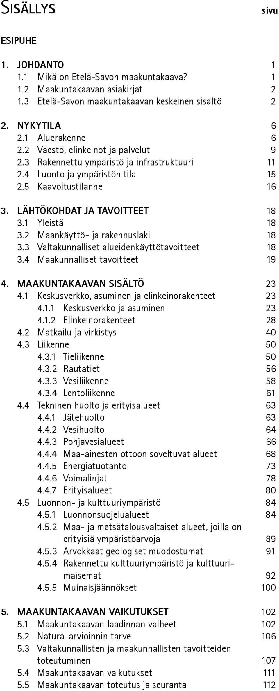 2 Maankäyttö- ja rakennuslaki 18 3.3 Valtakunnalliset alueidenkäyttötavoitteet 18 3.4 Maakunnalliset tavoitteet 19 4. MAAKUNTAKAAVAN SISÄLTÖ 23 4.1 Keskusverkko, asuminen ja elinkeinorakenteet 23 4.1.1 Keskusverkko ja asuminen 23 4.