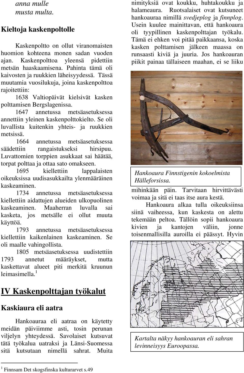 1647 annetussa metsäasetuksessa annettiin yleinen kaskenpolttokielto. Se oli luvallista kuitenkin yhteis- ja ruukkien metsissä. 1664 annetussa metsäasetuksessa säädettiin rangaistukseksi hirsipuu.