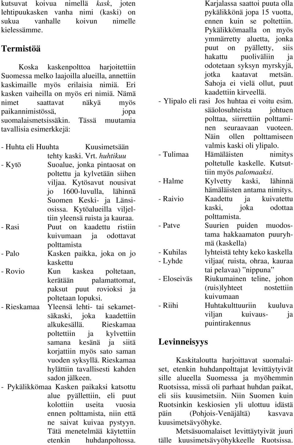 Nämä nimet saattavat näkyä myös paikannimistössä, jopa suomalaismetsissäkin. Tässä muutamia tavallisia esimerkkejä: - Huhta eli Huuhta Kuusimetsään tehty kaski. Vrt.