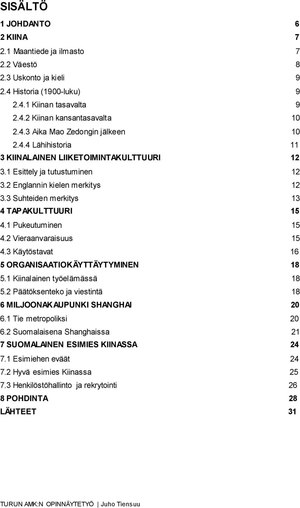 2 Vieraanvaraisuus 15 4.3 Käytöstavat 16 5 ORGANISAATIOKÄYTTÄYTYMINEN 18 5.1 Kiinalainen työelämässä 18 5.2 Päätöksenteko ja viestintä 18 6 MILJOONAKAUPUNKI SHANGHAI 20 6.1 Tie metropoliksi 20 6.