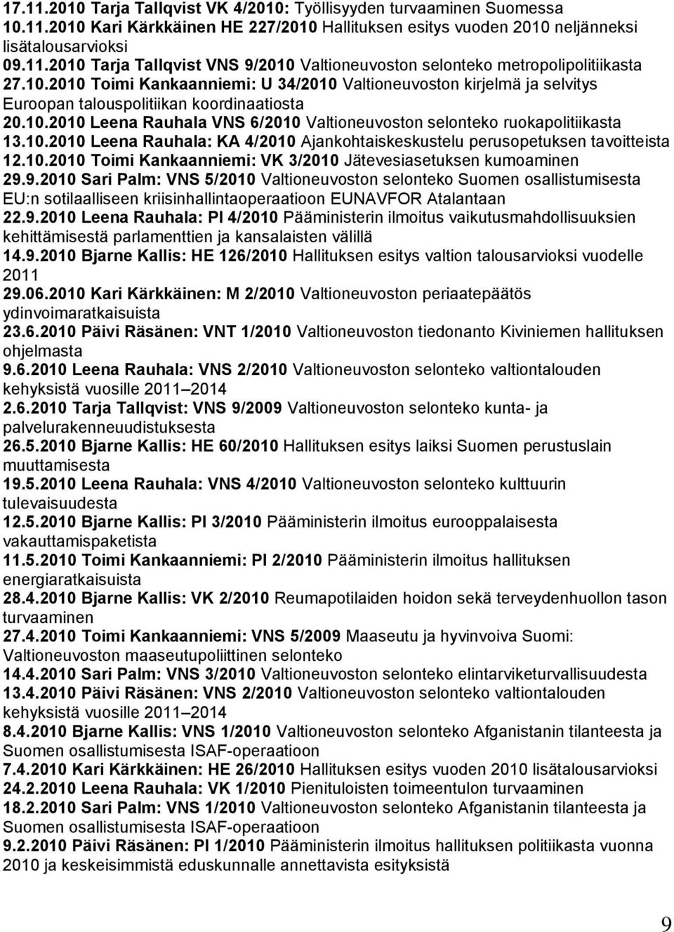 10.2010 Leena Rauhala: KA 4/2010 Ajankohtaiskeskustelu perusopetuksen tavoitteista 12.10.2010 Toimi Kankaanniemi: VK 3/2010 Jätevesiasetuksen kumoaminen 29.