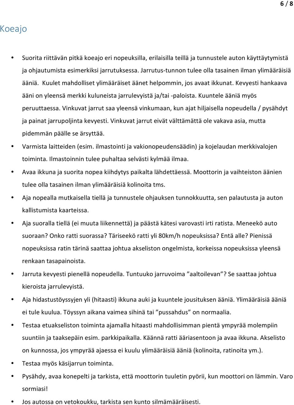 Kevyesti hankaava ääni on yleensä merkki kuluneista jarrulevyistä ja/tai - paloista. Kuuntele ääniä myös peruuttaessa.