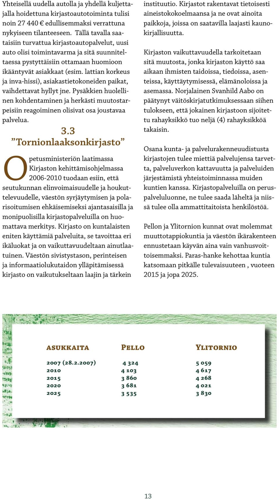 lattian korkeus ja inva-hissi), asiakastietokoneiden paikat, vaihdettavat hyllyt jne. Pysäkkien huolellinen kohdentaminen ja herkästi muutostarpeisiin reagoiminen olisivat osa joustavaa palvelua. 3.