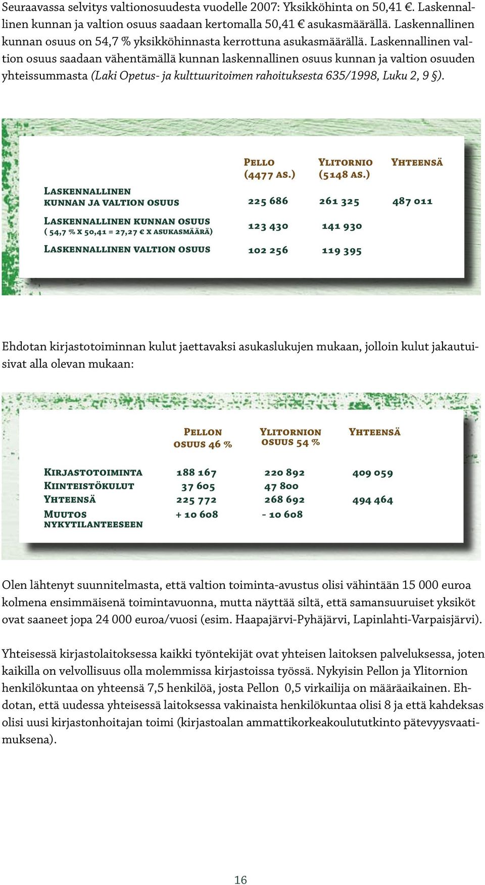 Laskennallinen valtion osuus saadaan vähentämällä kunnan laskennallinen osuus kunnan ja valtion osuuden yhteissummasta (Laki Opetus- ja kulttuuritoimen rahoituksesta 635/1998, Luku 2, 9 ).