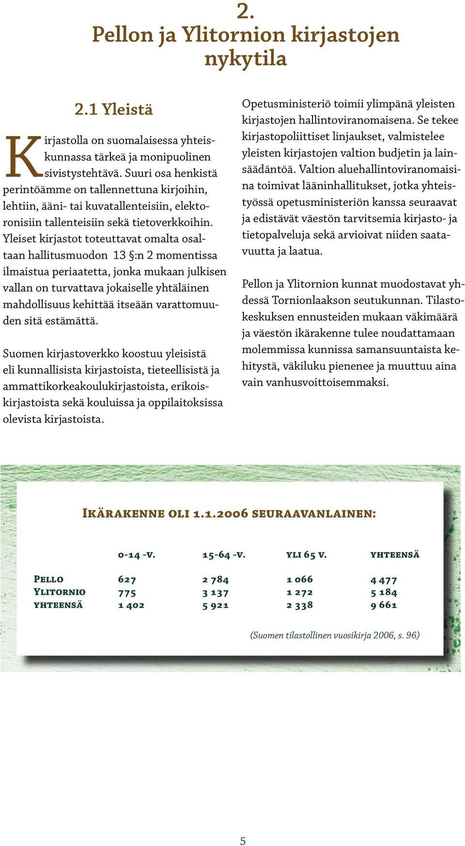Yleiset kirjastot toteuttavat omalta osaltaan hallitusmuodon 13 :n 2 momentissa ilmaistua periaatetta, jonka mukaan julkisen vallan on turvattava jokaiselle yhtäläinen mahdollisuus kehittää itseään