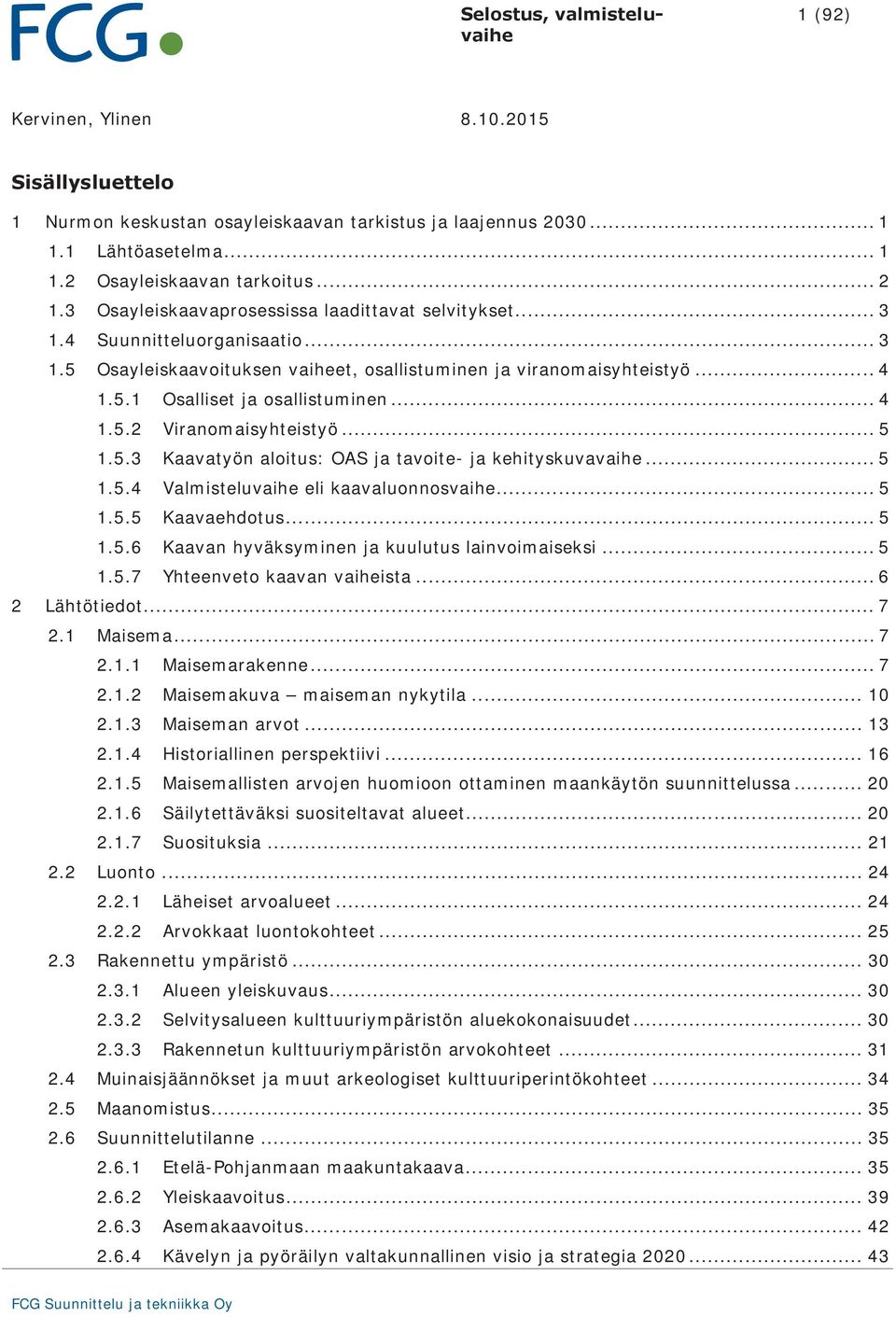 .. 4 1.5.2 Viranomaisyhteistyö... 5 1.5.3 Kaavatyön aloitus: OAS ja tavoite- ja kehityskuvavaihe... 5 1.5.4 Valmisteluvaihe eli kaavaluonnosvaihe... 5 1.5.5 Kaavaehdotus... 5 1.5.6 Kaavan hyväksyminen ja kuulutus lainvoimaiseksi.