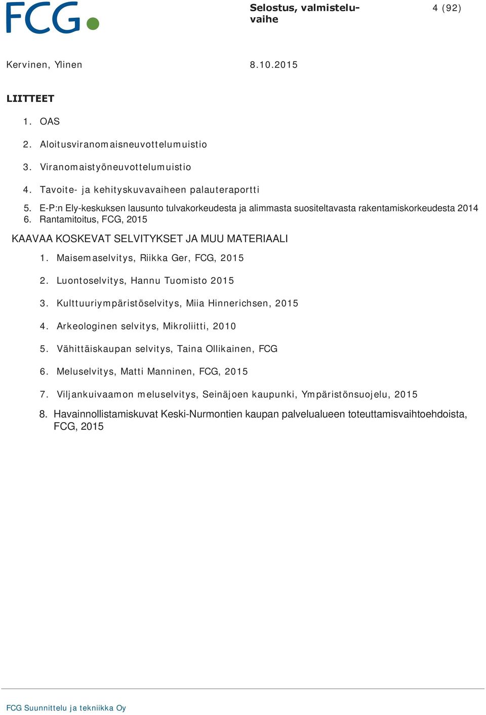 Maisemaselvitys, Riikka Ger, FCG, 2015 2. Luontoselvitys, Hannu Tuomisto 2015 3. Kulttuuriympäristöselvitys, Miia Hinnerichsen, 2015 4. Arkeologinen selvitys, Mikroliitti, 2010 5.