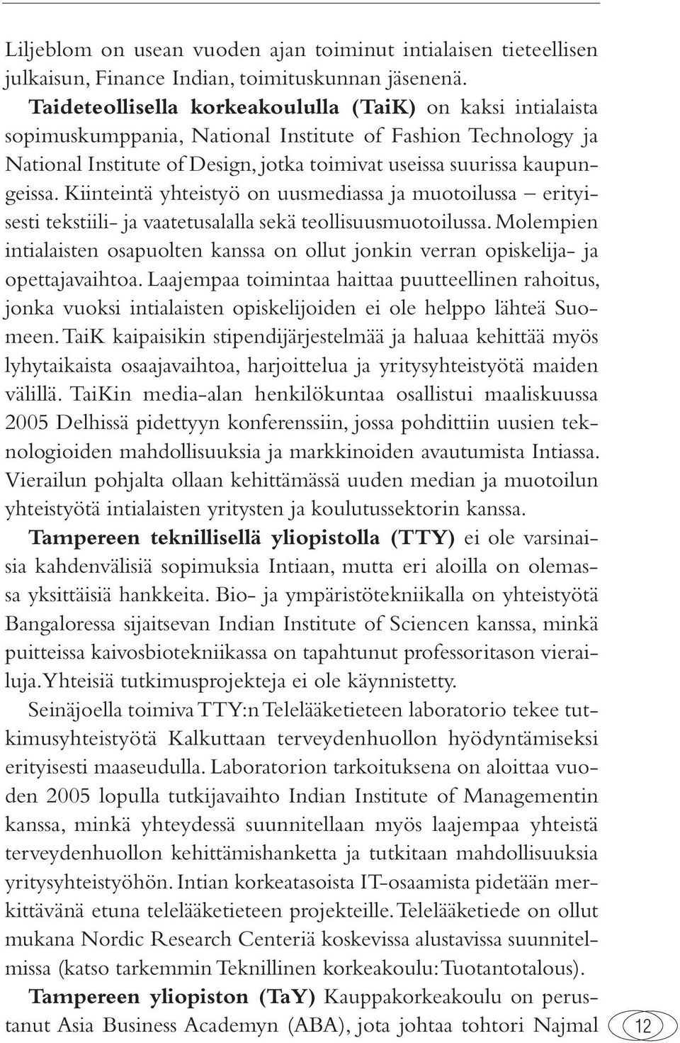 Kiinteintä yhteistyö on uusmediassa ja muotoilussa erityisesti tekstiili- ja vaatetusalalla sekä teollisuusmuotoilussa.