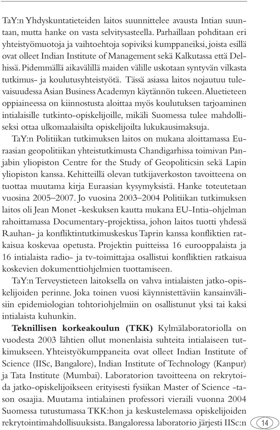 Pidemmällä aikavälillä maiden välille uskotaan syntyvän vilkasta tutkimus- ja koulutusyhteistyötä. Tässä asiassa laitos nojautuu tulevaisuudessa Asian Business Academyn käytännön tukeen.