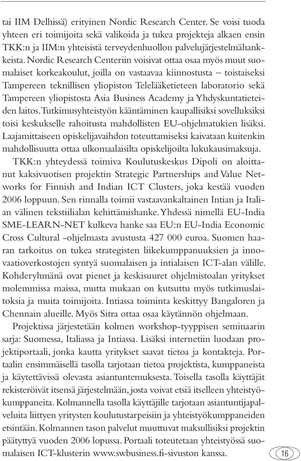 Nordic Research Centeriin voisivat ottaa osaa myös muut suomalaiset korkeakoulut, joilla on vastaavaa kiinnostusta toistaiseksi Tampereen teknillisen yliopiston Telelääketieteen laboratorio sekä