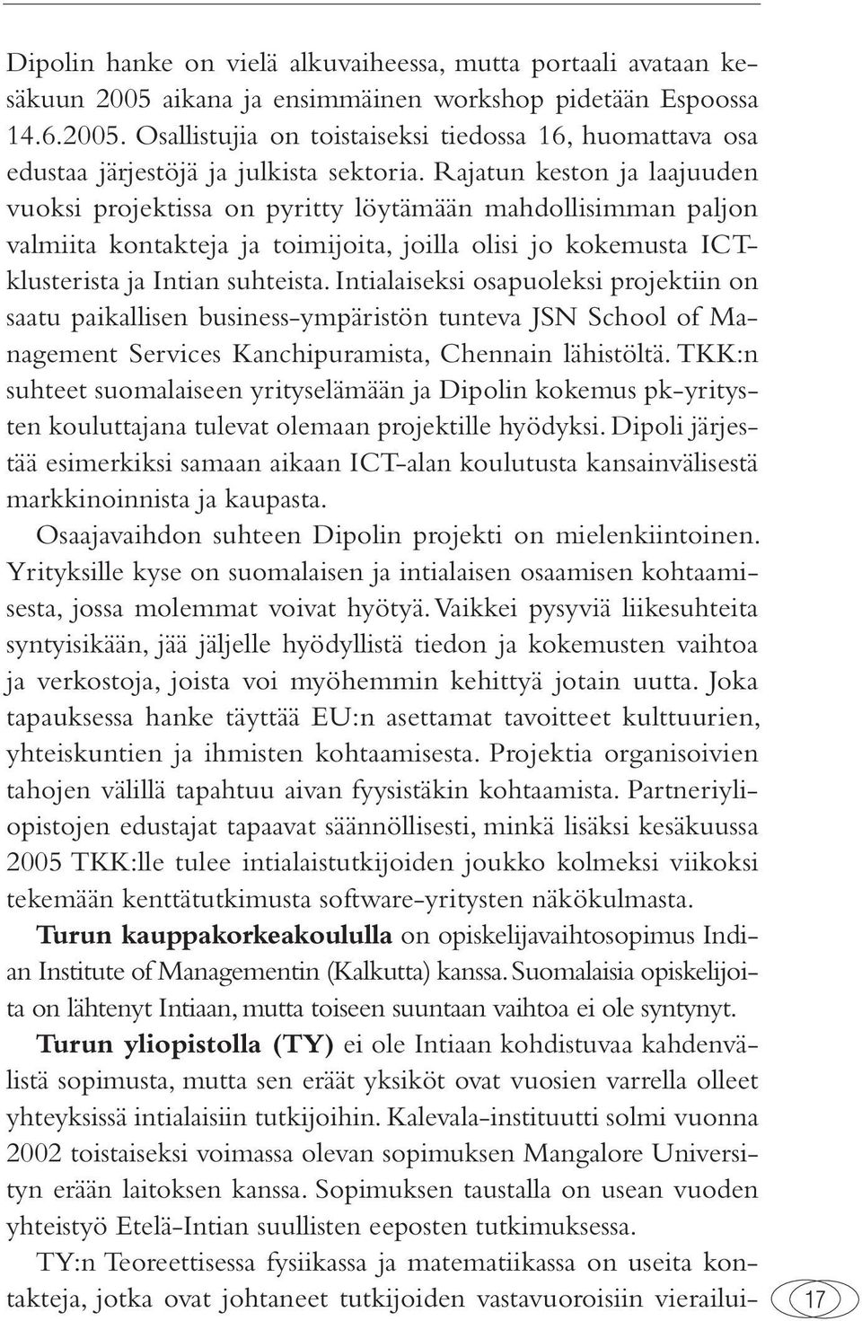 Intialaiseksi osapuoleksi projektiin on saatu paikallisen business-ympäristön tunteva JSN School of Management Services Kanchipuramista, Chennain lähistöltä.