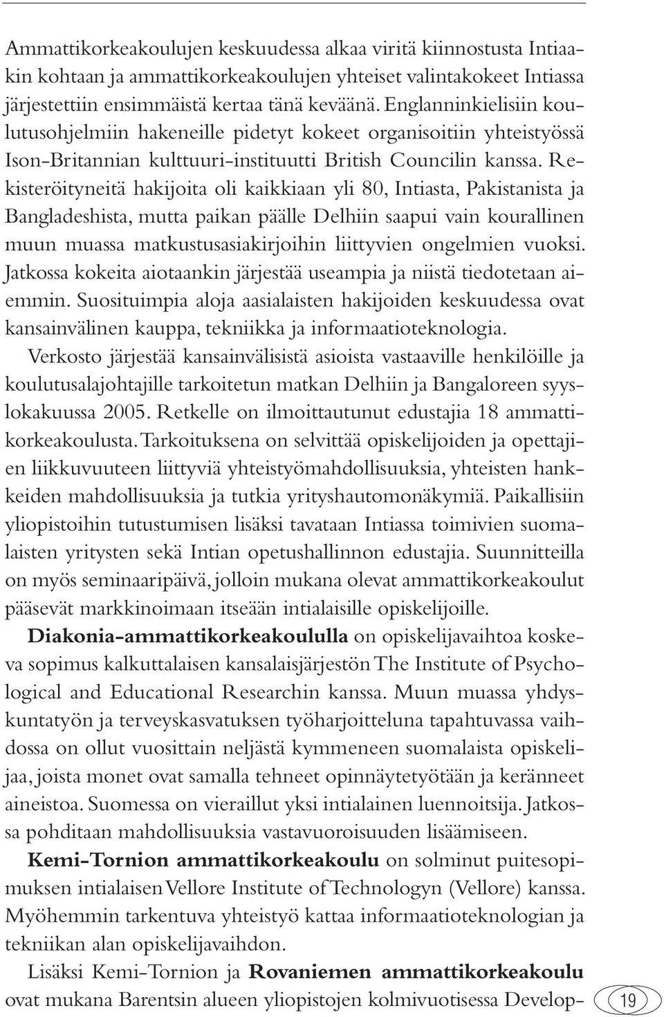 Rekisteröityneitä hakijoita oli kaikkiaan yli 80, Intiasta, Pakistanista ja Bangladeshista, mutta paikan päälle Delhiin saapui vain kourallinen muun muassa matkustusasiakirjoihin liittyvien ongelmien